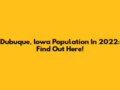 Dubuque, Iowa Population In 2022: Find Out Here!