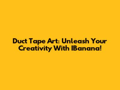 Duct Tape Art: Unleash Your Creativity With IBanana!