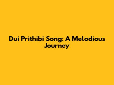 Dui Prithibi Song: A Melodious Journey