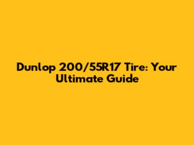 Dunlop 200/55R17 Tire: Your Ultimate Guide