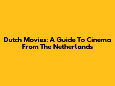 Dutch Movies: A Guide To Cinema From The Netherlands
