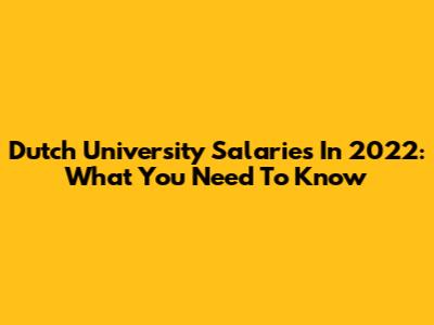 Dutch University Salaries In 2022: What You Need To Know