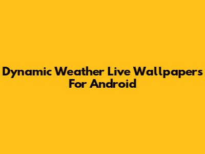 Dynamic Weather Live Wallpapers For Android