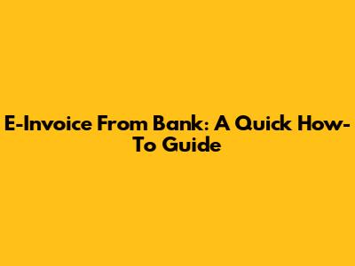 E-Invoice From Bank: A Quick How-To Guide