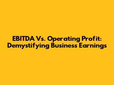 EBITDA Vs. Operating Profit: Demystifying Business Earnings