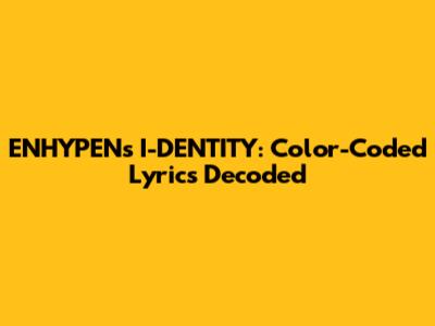 ENHYPEN's I-DENTITY: Color-Coded Lyrics Decoded