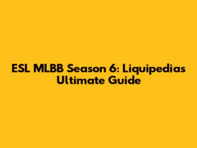 ESL MLBB Season 6: Liquipedia's Ultimate Guide