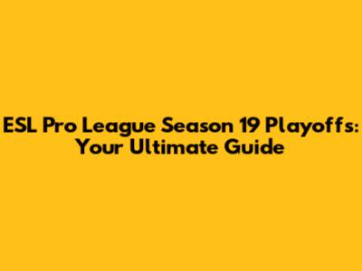 ESL Pro League Season 19 Playoffs: Your Ultimate Guide