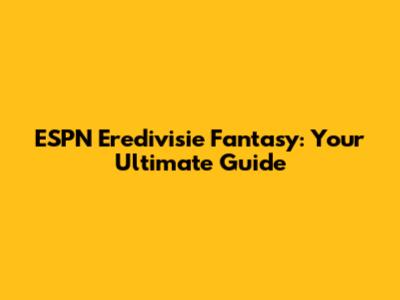 ESPN Eredivisie Fantasy: Your Ultimate Guide