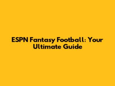 ESPN Fantasy Football: Your Ultimate Guide