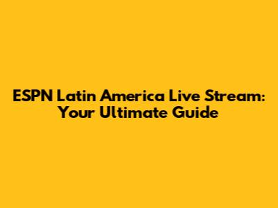 ESPN Latin America Live Stream: Your Ultimate Guide