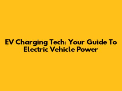 EV Charging Tech: Your Guide To Electric Vehicle Power