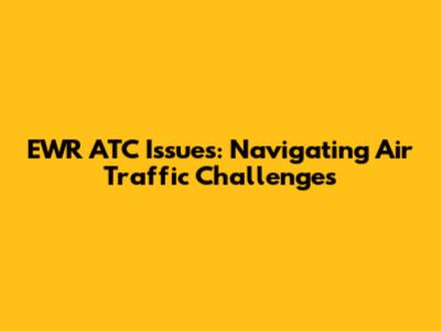 EWR ATC Issues: Navigating Air Traffic Challenges