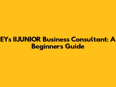 EY's IIJUNIOR Business Consultant: A Beginner's Guide