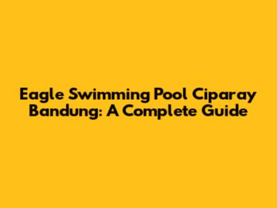 Eagle Swimming Pool Ciparay Bandung: A Complete Guide