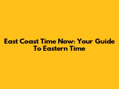 East Coast Time Now: Your Guide To Eastern Time