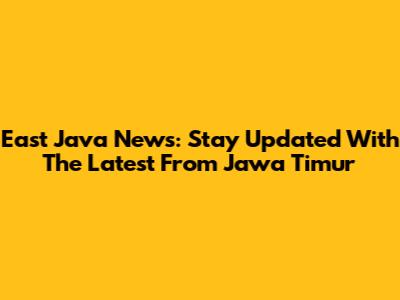 East Java News: Stay Updated With The Latest From Jawa Timur