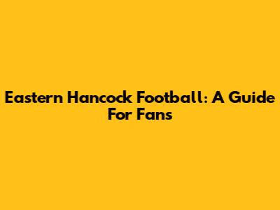Eastern Hancock Football: A Guide For Fans