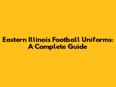 Eastern Illinois Football Uniforms: A Complete Guide