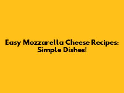 Easy Mozzarella Cheese Recipes: Simple Dishes!
