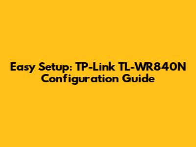 Easy Setup: TP-Link TL-WR840N Configuration Guide