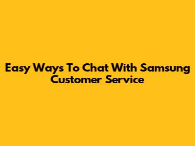 Easy Ways To Chat With Samsung Customer Service