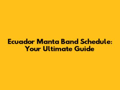 Ecuador Manta Band Schedule: Your Ultimate Guide