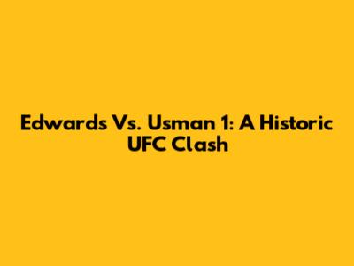 Edwards Vs. Usman 1: A Historic UFC Clash