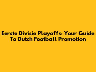 Eerste Divisie Playoffs: Your Guide To Dutch Football Promotion