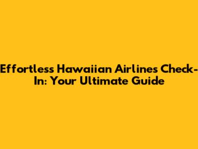 Effortless Hawaiian Airlines Check-In: Your Ultimate Guide