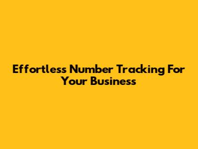 Effortless Number Tracking For Your Business