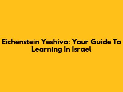 Eichenstein Yeshiva: Your Guide To Learning In Israel