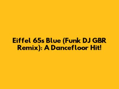 Eiffel 65's Blue (Funk DJ GBR Remix): A Dancefloor Hit!