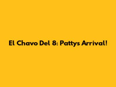 El Chavo Del 8: Patty's Arrival!