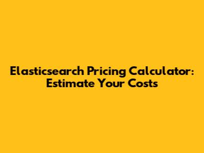 Elasticsearch Pricing Calculator: Estimate Your Costs