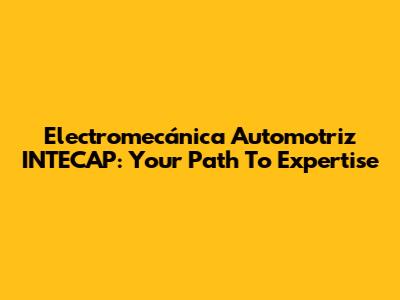 Electromecánica Automotriz INTECAP: Your Path To Expertise