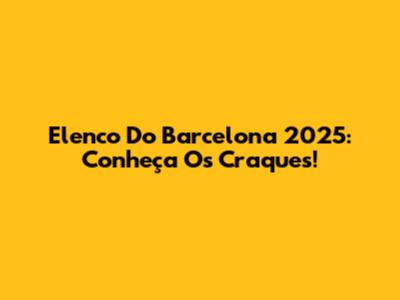 Elenco Do Barcelona 2025: Conheça Os Craques!