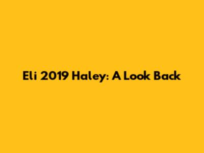 Eli 2019 Haley: A Look Back