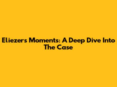 Eliezer's Moments: A Deep Dive Into The Case