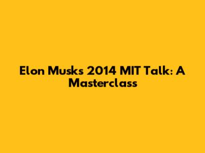 Elon Musk's 2014 MIT Talk: A Masterclass