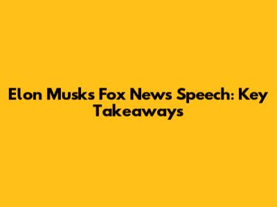 Elon Musk's Fox News Speech: Key Takeaways