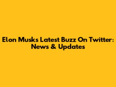 Elon Musk's Latest Buzz On Twitter: News & Updates