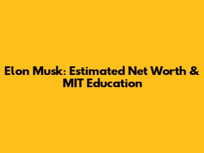 Elon Musk: Estimated Net Worth & MIT Education
