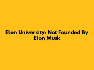 Elon University: Not Founded By Elon Musk