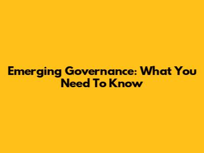Emerging Governance: What You Need To Know