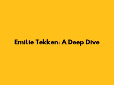 Emilie Tekken: A Deep Dive
