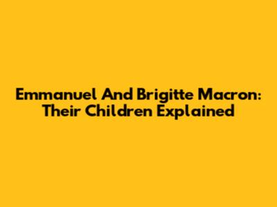 Emmanuel And Brigitte Macron: Their Children Explained