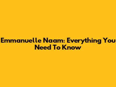 Emmanuelle Naam: Everything You Need To Know