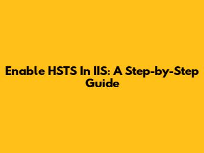Enable HSTS In IIS: A Step-by-Step Guide