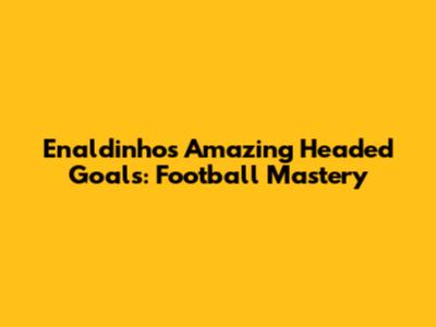 Enaldinho's Amazing Headed Goals: Football Mastery